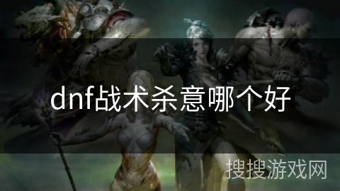 dnf战术杀意哪个好 dnf战术杀意哪个好