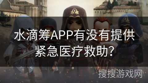 水滴筹APP有没有提供紧急医疗救助? 水滴筹APP有没有提供紧急医疗救助?
