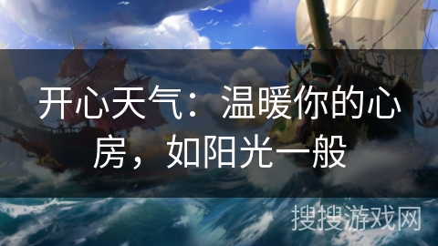 开心天气:温暖你的心房,如阳光一般 开心天气:温暖你的心房,如阳光一般