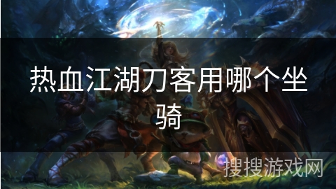 热血江湖刀客用哪个坐骑 热血江湖刀客用哪个坐骑