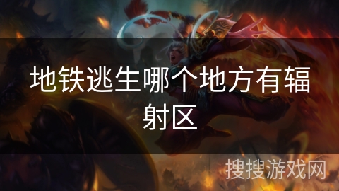 地铁逃生哪个地方有辐射区 地铁逃生哪个地方有辐射区