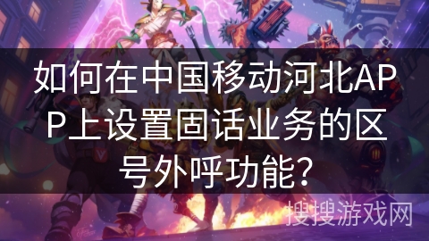 如何在中国移动河北APP上设置固话业务的区号外呼功能？