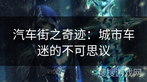 汽车街之奇迹:城市车迷的不可思议 汽车街之奇迹:城市车迷的不可思议