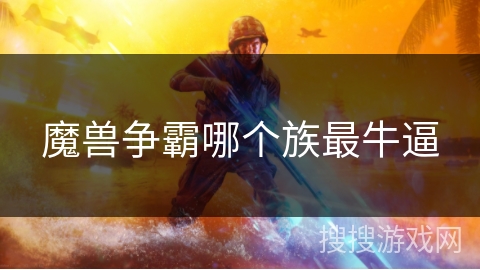 魔兽争霸哪个族最牛逼 魔兽争霸哪个族最牛逼