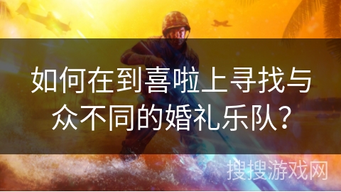 如何在到喜啦上寻找与众不同的婚礼乐队？