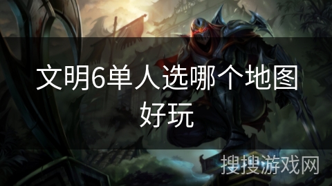 文明6单人选哪个地图好玩 文明6单人选哪个地图好玩