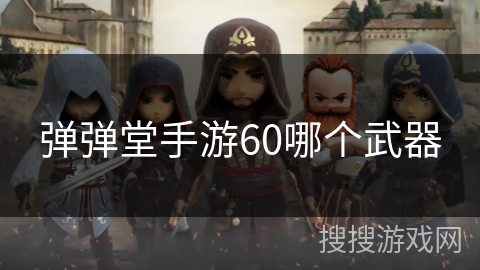 弹弹堂手游60哪个武器 弹弹堂手游60哪个武器
