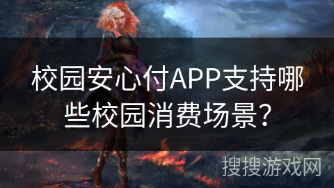 校园安心付APP支持哪些校园消费场景? 校园安心付APP支持哪些校园消费场景?