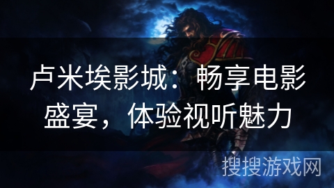 卢米埃影城：畅享电影盛宴，体验视听魅力
