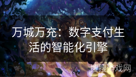 万城万充:数字支付生活的智能化引擎 万城万充:数字支付生活的智能化引擎