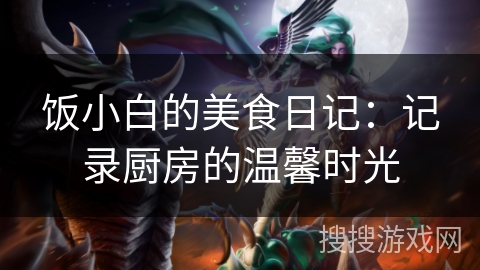 饭小白的美食日记:记录厨房的温馨时光 饭小白的美食日记:记录厨房的温馨时光
