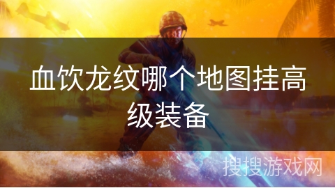 血饮龙纹哪个地图挂高级装备 血饮龙纹哪个地图挂高级装备