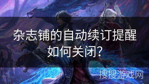 杂志铺的自动续订提醒如何关闭? 杂志铺的自动续订提醒如何关闭?