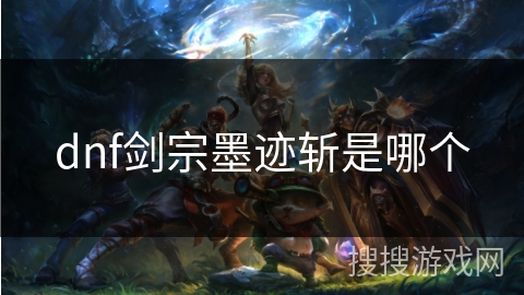 dnf剑宗墨迹斩是哪个 dnf剑宗墨迹斩是哪个