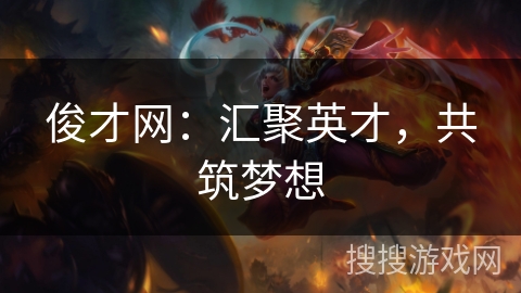 俊才网:汇聚英才,共筑梦想 俊才网:汇聚英才,共筑梦想