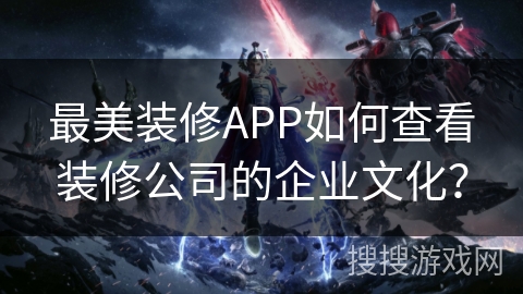 最美装修APP如何查看装修公司的企业文化? 最美装修APP如何查看装修公司的企业文化?