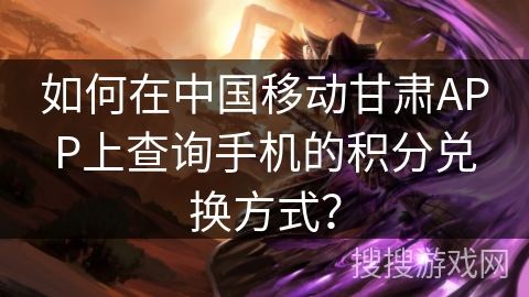如何在中国移动甘肃APP上查询手机的积分兑换方式? 如何在中国移动甘肃APP上查询手机的积分兑换方式?
