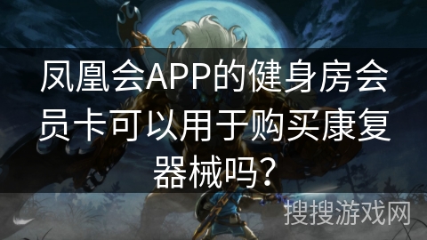 凤凰会APP的健身房会员卡可以用于购买康复器械吗? 凤凰会APP的健身房会员卡可以用于购买康复器械吗?