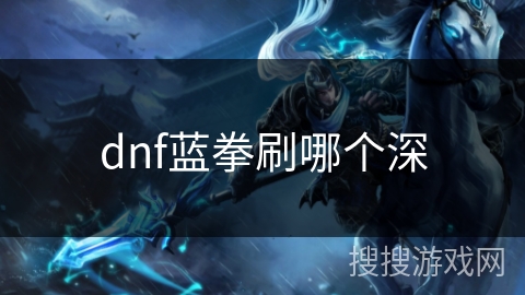 dnf蓝拳刷哪个深 dnf蓝拳刷哪个深