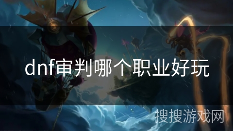 dnf审判哪个职业好玩 dnf审判哪个职业好玩
