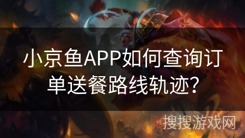 小京鱼APP如何查询订单送餐路线轨迹? 小京鱼APP如何查询订单送餐路线轨迹?