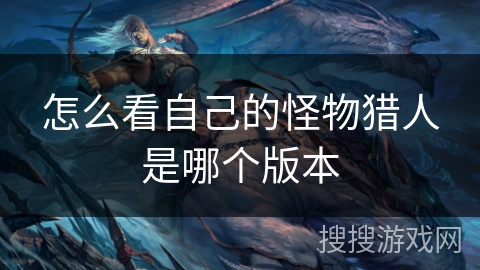 怎么看自己的怪物猎人是哪个版本 怎么看自己的怪物猎人是哪个版本