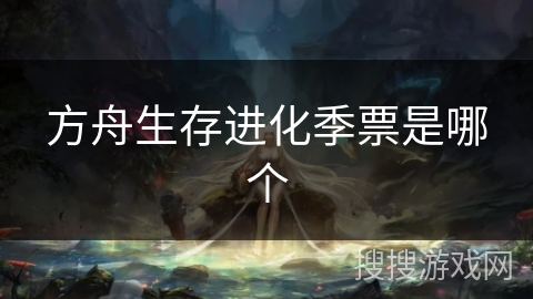 方舟生存进化季票是哪个 方舟生存进化季票是哪个