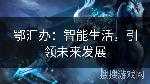 鄂汇办:智能生活,引领未来发展 鄂汇办:智能生活,引领未来发展