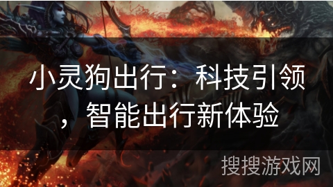 小灵狗出行:科技引领,智能出行新体验 小灵狗出行:科技引领,智能出行新体验