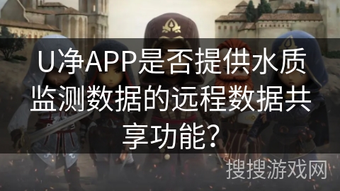 U净APP是否提供水质监测数据的远程数据共享功能？