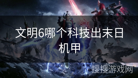 文明6哪个科技出末日机甲 文明6哪个科技出末日机甲