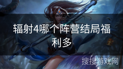 辐射4哪个阵营结局福利多 辐射4哪个阵营结局福利多