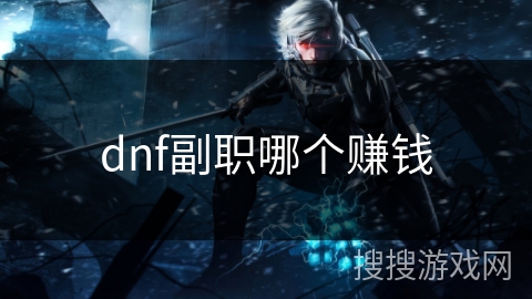 dnf副职哪个赚钱 dnf副职哪个赚钱