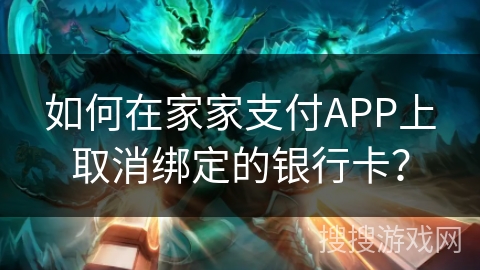 如何在家家支付APP上取消绑定的银行卡？