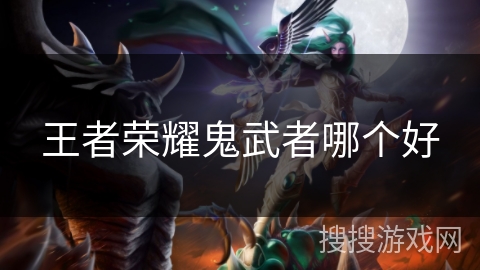 王者荣耀鬼武者哪个好 王者荣耀鬼武者哪个好