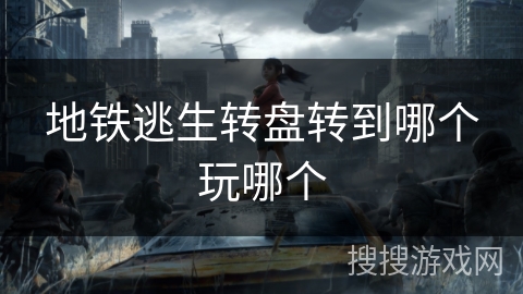 地铁逃生转盘转到哪个玩哪个 地铁逃生转盘转到哪个玩哪个