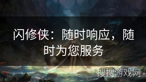 闪修侠:随时响应,随时为您服务 闪修侠:随时响应,随时为您服务