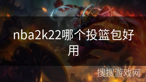 nba2k22哪个投篮包好用 nba2k22哪个投篮包好用