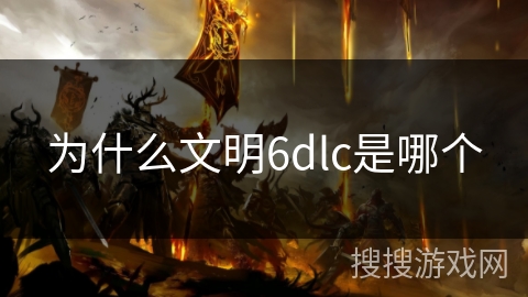 为什么文明6dlc是哪个 为什么文明6dlc是哪个