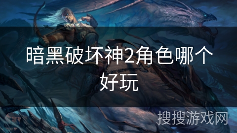 暗黑破坏神2角色哪个好玩 暗黑破坏神2角色哪个好玩