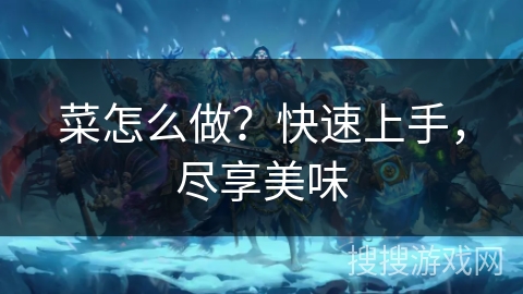 菜怎么做?快速上手,尽享美味 菜怎么做?快速上手,尽享美味