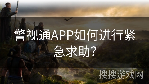 警视通APP如何进行紧急求助? 警视通APP如何进行紧急求助?