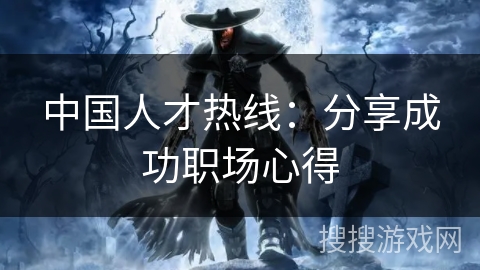 中国人才热线:分享成功职场心得 中国人才热线:分享成功职场心得