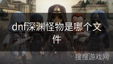 dnf深渊怪物是哪个文件 dnf深渊怪物是哪个文件
