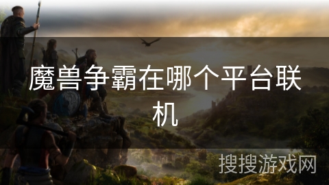 魔兽争霸在哪个平台联机