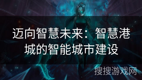 迈向智慧未来：智慧港城的智能城市建设