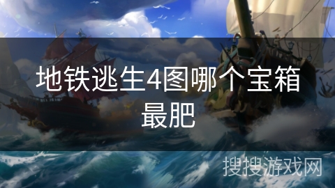 地铁逃生4图哪个宝箱最肥 地铁逃生4图哪个宝箱最肥