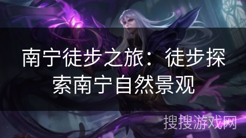 南宁徒步之旅:徒步探索南宁自然景观 南宁徒步之旅:徒步探索南宁自然景观