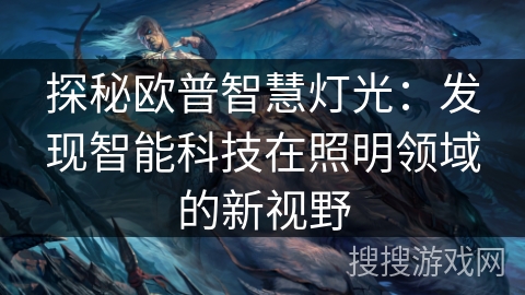 探秘欧普智慧灯光:发现智能科技在照明领域的新视野 探秘欧普智慧灯光:发现智能科技在照明领域的新视野