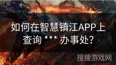 如何在智慧镇江APP上查询 *** 办事处? 如何在智慧镇江APP上查询 *** 办事处?